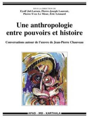 cover image of Une anthropologie entre pouvoirs et histoire Conversations autour de l'œuvre de Jean-Pierre Chauveau
